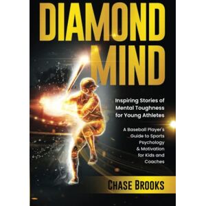 Brooks, Chase DIAMOND MIND: Inspiring Stories of Mental Toughness for Young Athletes: A Baseball Player's Guide to Sports Psychology & Motivation for Kids and Coaches Brooks, Chase DIAMOND MIND: Inspiring Stories of Mental Toughness for Young Athletes: A Baseball Player's Guide to Sports Psychology & Motivation for Kids and Coaches