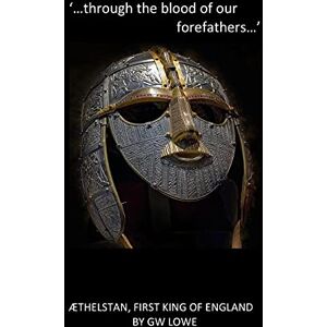 Lowe, G W `....through the blood of our Forefathers...': Æthelstan, first King of England. Lowe, G W `....through the blood of our Forefathers...': Æthelstan, first King of England.