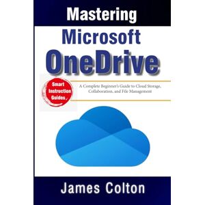 Colton, James Mastering Microsoft OneDrive: A Complete Beginner’s Guide to Cloud Storage, Collaboration, and File Management Colton, James Mastering Microsoft OneDrive: A Complete Beginner’s Guide to Cloud Storage, Collaboration, and File Management