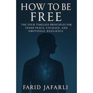 Jafarli, Farid How to Be Free: The Four Timeless Principles for Inner Peace, Courage and Emotional Resilience (The Essential Life Mastery Series or How to Live this Life) Jafarli, Farid How to Be Free: The Four Timeless Principles for Inner Peace, Courage and Emotional Resilience (The Essential Life Mastery Series or How to Live this Life)