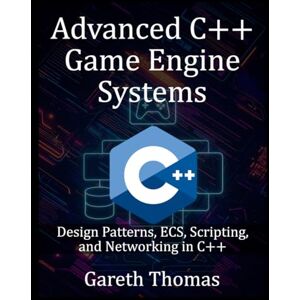 Thomas, Gareth Advanced C++ Game Engine Systems: Design Patterns, ECS, Scripting, and Networking in C++ (The Complete C++ Engineering Series) Thomas, Gareth Advanced C++ Game Engine Systems: Design Patterns, ECS, Scripting, and Networking in C++ (The Complete C++ Engineering Series)