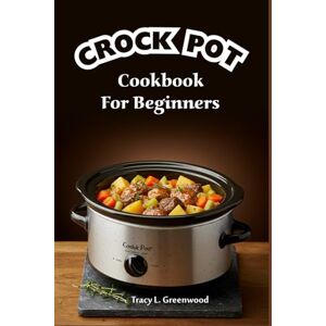 Greenwood, Tracy L. Crock Pot Cookbook for Beginners 2025: 1000 Days of Quick, Healthy, and Budget-Friendly One-Pot Meals For Effortless Home Cooking Greenwood, Tracy L. Crock Pot Cookbook for Beginners 2025: 1000 Days of Quick, Healthy, and Budget-Friendly One-Pot Meals For Effortless Home Cooking