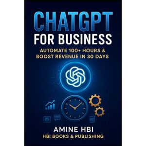HBI, Amine ChatGPT for Business: The 30-Day System to Automate 100+ Hours & Scale Your Revenue: The overwhelmed Business Owner, Founder, or Solo Entrepreneur ... & Actionable (ChatGPT Money Machine Series) HBI, Amine ChatGPT for Business: The 30-Day System to Automate 100+ Hours & Scale Your Revenue: The overwhelmed Business Owner, Founder, or Solo Entrepreneur ... & Actionable (ChatGPT Money Machine Series)