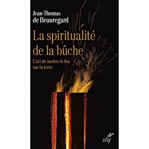 BEAUREGARD JEAN-THOMAS DE, Jean-Thomas de LA SPIRITUALITE DE LA BUCHE L'ART DE METTRE LE FEU SUR LA TERRE BEAUREGARD JEAN-THOMAS DE, Jean-Thomas de LA SPIRITUALITE DE LA BUCHE L'ART DE METTRE LE FEU SUR LA TERRE