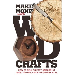 Dillehay, James Make Money with Wood Crafts: How to Sell on Etsy, Amazon, at Craft Shows, to Interior Designers and Everywhere Else, and How to Get Top Dollars for Your Wood Projects Dillehay, James Make Money with Wood Crafts: How to Sell on Etsy, Amazon, at Craft Shows, to Interior Designers and Everywhere Else, and How to Get Top Dollars for Your Wood Projects