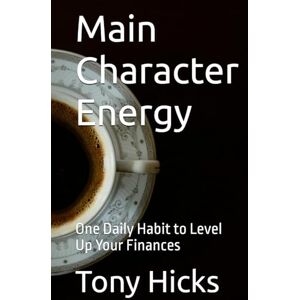 Hicks, Tony Main Character Energy: One Daily Habit to Level Up Your Finances Hicks, Tony Main Character Energy: One Daily Habit to Level Up Your Finances