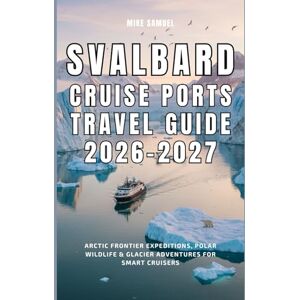Samuel, Mike Svalbard Cruise Ports Travel Guide 2026–2027: Arctic Frontier Expeditions, Polar Wildlife & Glacier Adventures for Smart Cruisers (European Travel books & Christmas Guides) Samuel, Mike Svalbard Cruise Ports Travel Guide 2026–2027: Arctic Frontier Expeditions, Polar Wildlife & Glacier Adventures for Smart Cruisers (European Travel books & Christmas Guides)