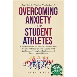 Mayo, Dobb Overcoming Anxiety for Student-Athletes: A Practical Guide for Parents, Coaches, and Athletes with Proven Strategies to Build Confidence, Strengthen ... Mental Health (Student-Athlete Series) Mayo, Dobb Overcoming Anxiety for Student-Athletes: A Practical Guide for Parents, Coaches, and Athletes with Proven Strategies to Build Confidence, Strengthen ... Mental Health (Student-Athlete Series)