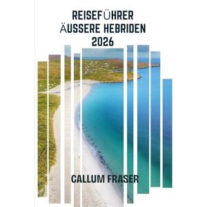 Fraser, Callum Reiseführer Äußere Hebriden 2026: Entdecken Sie die Magie, Mythen und Landschaften der westlichen Inseln Schottlands Fraser, Callum Reiseführer Äußere Hebriden 2026: Entdecken Sie die Magie, Mythen und Landschaften der westlichen Inseln Schottlands