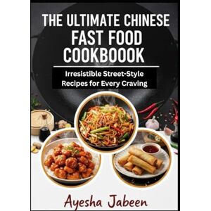 Jabeen, Ms Ayesha The Ultimate Chinese Fast Food Cookbook: 20 Irresistible Street-Style Recipes for Every Craving Jabeen, Ms Ayesha The Ultimate Chinese Fast Food Cookbook: 20 Irresistible Street-Style Recipes for Every Craving