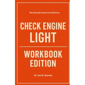 Harrow, Dr. Leo D. The Essential Lessons You Need from Check Engine Light Workbook Edition Harrow, Dr. Leo D. The Essential Lessons You Need from Check Engine Light Workbook Edition