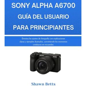 Betts, Shawn SONY ALPHA A6700 GUÍA DEL USUARIO PARA PRINCIPIANTES: Domina los ajustes de fotografía con explicaciones claras y ejemplos ilustrados, convirtiendo los momentos cotidianos en recuerdos. Betts, Shawn SONY ALPHA A6700 GUÍA DEL USUARIO PARA PRINCIPIANTES: Domina los ajustes de fotografía con explicaciones claras y ejemplos ilustrados, convirtiendo los momentos cotidianos en recuerdos.