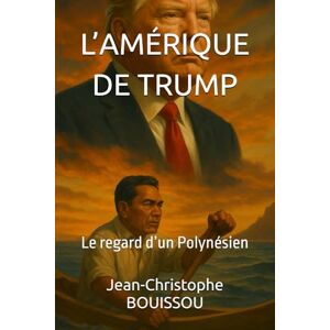 BOUISSOU, Jean-Christophe Matahuira L’AMÉRIQUE DE TRUMP: Le regard d’un Polynésien BOUISSOU, Jean-Christophe Matahuira L’AMÉRIQUE DE TRUMP: Le regard d’un Polynésien