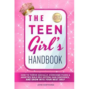 Hawthorne, Jayne The Teen Girl's Handbook: How to Thrive Socially, Overcome Fears & Anxieties, Build Self-Esteem, Gain Confidence, and Grow into Your Best Self Hawthorne, Jayne The Teen Girl's Handbook: How to Thrive Socially, Overcome Fears & Anxieties, Build Self-Esteem, Gain Confidence, and Grow into Your Best Self
