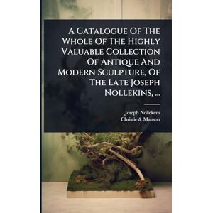 Nollekens, Joseph A Catalogue Of The Whole Of The Highly Valuable Collection Of Antique And Modern Sculpture, Of The Late Joseph Nollekins, ... Nollekens, Joseph A Catalogue Of The Whole Of The Highly Valuable Collection Of Antique And Modern Sculpture, Of The Late Joseph Nollekins, ...