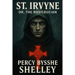 Shelley, Percy Bysshe St Irvyne; or, The Rosicrucian Shelley, Percy Bysshe St Irvyne; or, The Rosicrucian