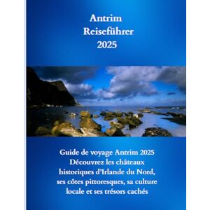 Lone, Boaz Antrim Reiseführer 2025: Antrim Reiseführer 2025: Entdecken Sie Nordirlands historische Burgen, malerische Küsten, lokale Kultur und verborgene Schätze Lone, Boaz Antrim Reiseführer 2025: Antrim Reiseführer 2025: Entdecken Sie Nordirlands historische Burgen, malerische Küsten, lokale Kultur und verborgene Schätze
