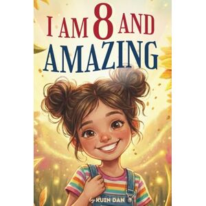Dan, Kuin I Am 8 And Amazing: 15 Inspiring and Heartwarming Stories for 8 Year Old Girls about Confidence, Friendship, and School A Special Birthday Gift for ... and Classroom Read-alouds (I Am Amazing) Dan, Kuin I Am 8 And Amazing: 15 Inspiring and Heartwarming Stories for 8 Year Old Girls about Confidence, Friendship, and School A Special Birthday Gift for ... and Classroom Read-alouds (I Am Amazing)