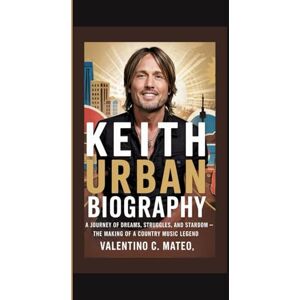C. Mateo, Valentino KEITH URBAN BIOGRAPHY: A Journey of Dreams, Struggles, and Stardom — The Making of a Country Music Legend C. Mateo, Valentino KEITH URBAN BIOGRAPHY: A Journey of Dreams, Struggles, and Stardom — The Making of a Country Music Legend