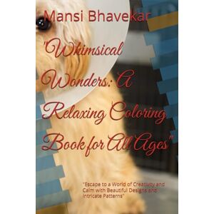 Bhavekar, Mansi Whimsical Wonders: A Relaxing Coloring Book for All Ages": "Escape to a World of Creativity and Calm with Beautiful Designs and Intricate Patterns Bhavekar, Mansi Whimsical Wonders: A Relaxing Coloring Book for All Ages": "Escape to a World of Creativity and Calm with Beautiful Designs and Intricate Patterns