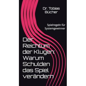 Bücher, Dr. Tobias Der Reichtum der Klugen: Warum Schulden das Spiel verändern: Spielregeln für Systemgewinner Bücher, Dr. Tobias Der Reichtum der Klugen: Warum Schulden das Spiel verändern: Spielregeln für Systemgewinner