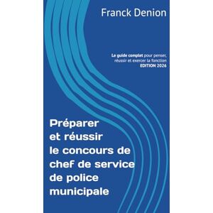 Denion, Franck Préparer et réussir le concours de chef(fe) de service de police municipale: Le guide complet pour penser, réussir et exercer la fonction Denion, Franck Préparer et réussir le concours de chef(fe) de service de police municipale: Le guide complet pour penser, réussir et exercer la fonction