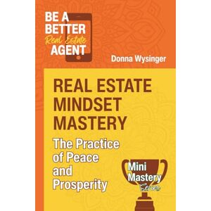 Wysinger, Donna Real Estate Mindset Mastery: The Practice of Peace and Prosperity (Mini Mastery Series by Be a Better Agent) Wysinger, Donna Real Estate Mindset Mastery: The Practice of Peace and Prosperity (Mini Mastery Series by Be a Better Agent)