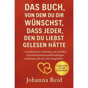 Reid, Johanna Das Buch, Von Dem Du Dir Wünschst, Dass Jeder, Den Du Liebst, Gelesen Hätte: 7 transformative Lektionen, um zu heilen, zu kommunizieren und ... (Das Buch, das Sie sich wünschen werden) Reid, Johanna Das Buch, Von Dem Du Dir Wünschst, Dass Jeder, Den Du Liebst, Gelesen Hätte: 7 transformative Lektionen, um zu heilen, zu kommunizieren und ... (Das Buch, das Sie sich wünschen werden)