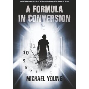 YOUNG, MICHAEL A FORMULA IN CONVERSION: There Are None So Deaf As Those Who Do Not Want To Hear YOUNG, MICHAEL A FORMULA IN CONVERSION: There Are None So Deaf As Those Who Do Not Want To Hear