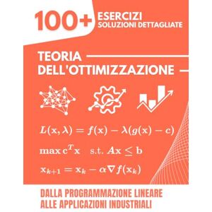 Mabilar, Alex Teoria dell'Ottimizzazione: 100+ Esercizi Risolti con Soluzioni Dettagliate Dalla Programmazione Lineare alle Applicazioni Industriali Mabilar, Alex Teoria dell'Ottimizzazione: 100+ Esercizi Risolti con Soluzioni Dettagliate Dalla Programmazione Lineare alle Applicazioni Industriali