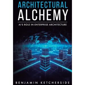 Ketcherside, Benjamin Architectural Alchemy: AI's Role in Enterprise Architecture Ketcherside, Benjamin Architectural Alchemy: AI's Role in Enterprise Architecture