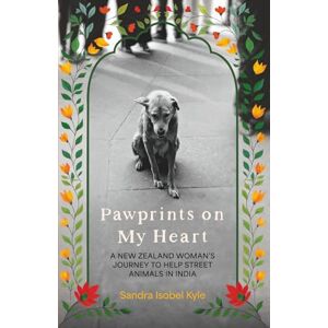 Kyle, Sandra Isobel Pawprints on My Heart: A New Zealand Woman's Journey to Help Street Animals in India Kyle, Sandra Isobel Pawprints on My Heart: A New Zealand Woman's Journey to Help Street Animals in India