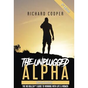 Cooper, Richard The Unplugged Alpha 2nd Edition (Versión Española): The No Bullsh*t Guide to Winning with Life & Women Cooper, Richard The Unplugged Alpha 2nd Edition (Versión Española): The No Bullsh*t Guide to Winning with Life & Women
