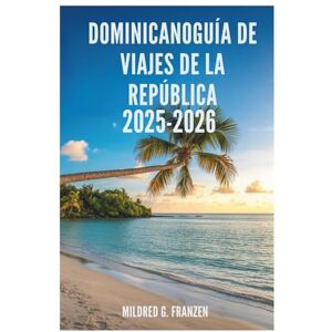 Franzen, Mildred G. DOMINICANOGUÍA DE VIAJES DE LA REPÚBLICA 2025-2026: Descubra la rica cultura y los impresionantes paisajes de la isla. Franzen, Mildred G. DOMINICANOGUÍA DE VIAJES DE LA REPÚBLICA 2025-2026: Descubra la rica cultura y los impresionantes paisajes de la isla.