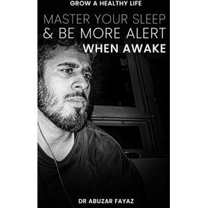 FAYAZ, ABUZAR Master your sleep and be more alert when awake FAYAZ, ABUZAR Master your sleep and be more alert when awake