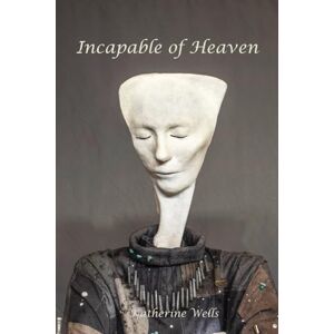 Wells, Katherine Incapable of Heaven Wells, Katherine Incapable of Heaven