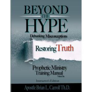 Carroll Th.D., Apostle Brian L. BEYOND THE HYPE: Debunking Misconceptions Restoring Truth-Prophetic Ministry Training Manual Instructor's Edition-Volume One Carroll Th.D., Apostle Brian L. BEYOND THE HYPE: Debunking Misconceptions Restoring Truth-Prophetic Ministry Training Manual Instructor's Edition-Volume One