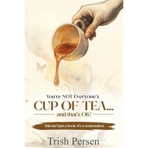 Persen, Trish You're NOT Everyone's CUP of TEA and That's OK!: This isn't just a book--it's a reclamation. Persen, Trish You're NOT Everyone's CUP of TEA and That's OK!: This isn't just a book--it's a reclamation.