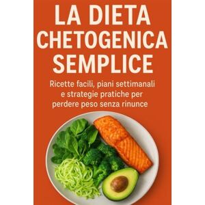 canonaco, pietro La Dieta Chetogenica Semplice: Ricette facili, piani settimanali e strategie pratiche per perdere peso senza rinunce. canonaco, pietro La Dieta Chetogenica Semplice: Ricette facili, piani settimanali e strategie pratiche per perdere peso senza rinunce.