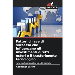 Salem, Abobaker Fattori chiave di successo che influenzano gli investimenti diretti esteri e il trasferimento tecnologico: : uno studio comparativo tra Libia ed Egitto Salem, Abobaker Fattori chiave di successo che influenzano gli investimenti diretti esteri e il trasferimento tecnologico: : uno studio comparativo tra Libia ed Egitto