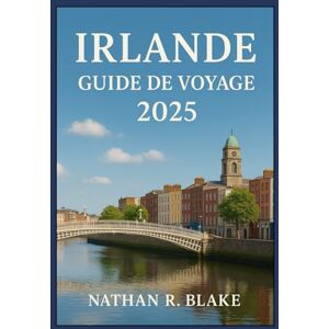 R. Blake, Nathan IRLANDE GUIDE DE VOYAGE 2025: Explorez des villes emblématiques, des monuments historiques, une culture riche et des conseils locaux pratiques R. Blake, Nathan IRLANDE GUIDE DE VOYAGE 2025: Explorez des villes emblématiques, des monuments historiques, une culture riche et des conseils locaux pratiques