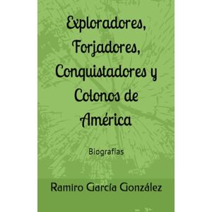 García González, Ramiro Exploradores, Forjadores, Conquistadores y Colonos de América: Biografías García González, Ramiro Exploradores, Forjadores, Conquistadores y Colonos de América: Biografías