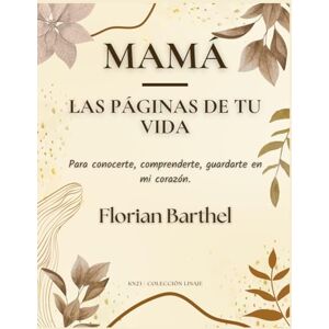 Barthel, Florian Mamá Las páginas de tu vida: Para conocerte, comprenderte, guardarte en mi corazón. Barthel, Florian Mamá Las páginas de tu vida: Para conocerte, comprenderte, guardarte en mi corazón.