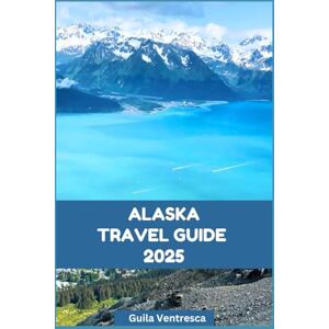 VENTRESCA, GIULIA ALASKA TRAVEL GUIDE 2025: Things to Do, Where to Stay and What to Eat in The Land of Midnight Sun VENTRESCA, GIULIA ALASKA TRAVEL GUIDE 2025: Things to Do, Where to Stay and What to Eat in The Land of Midnight Sun