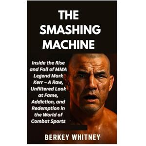Whitney, Berkey THE SMASHING MACHINE: Inside the Rise and Fall of MMA Legend Mark Kerr – A Raw, Unfiltered Look at Fame, Addiction, and Redemption in the World of Combat Sports Whitney, Berkey THE SMASHING MACHINE: Inside the Rise and Fall of MMA Legend Mark Kerr – A Raw, Unfiltered Look at Fame, Addiction, and Redemption in the World of Combat Sports