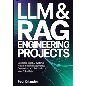 Orlander, Paul LLM & RAG Engineering Projects: Build Real-World AI Systems, Master Retrieval-Augmented Generation, and Future-Proof Your AI Portfolio Orlander, Paul LLM & RAG Engineering Projects: Build Real-World AI Systems, Master Retrieval-Augmented Generation, and Future-Proof Your AI Portfolio