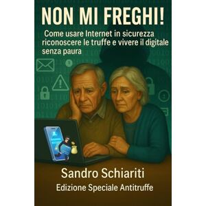 schiariti, sandro NON MI FREGHI!: Come usare Internet in sicurezza riconoscere le truffe e vivere il digitale senza paura schiariti, sandro NON MI FREGHI!: Come usare Internet in sicurezza riconoscere le truffe e vivere il digitale senza paura