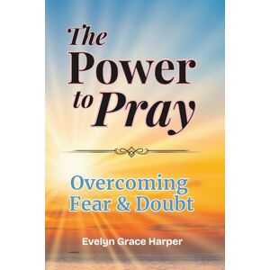 Harper, Evelyn Grace The Power to Pray: Overcoming Fear & Doubt: With 50 Devotions and Prayer Journaling, Using God’s Word to Break the Spirit of Fear and Restore Bold Faith: 1 Harper, Evelyn Grace The Power to Pray: Overcoming Fear & Doubt: With 50 Devotions and Prayer Journaling, Using God’s Word to Break the Spirit of Fear and Restore Bold Faith: 1
