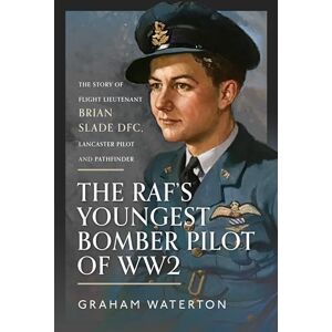 Waterton, Graham The RAF’s Youngest Bomber Pilot of WW2: The Story of Flight Lieutenant Brian Slade DFC, Lancaster Pilot and Pathfinder Waterton, Graham The RAF’s Youngest Bomber Pilot of WW2: The Story of Flight Lieutenant Brian Slade DFC, Lancaster Pilot and Pathfinder
