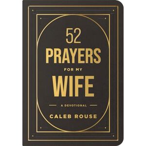 Caleb Rouse 52 Prayers for My Wife: A Devotional to Build a Strong Marriage That Will Last a Lifetime Caleb Rouse 52 Prayers for My Wife: A Devotional to Build a Strong Marriage That Will Last a Lifetime